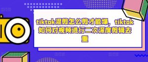 TikTok爆款混剪技巧：深度剪辑去重全攻略-小伟资源网