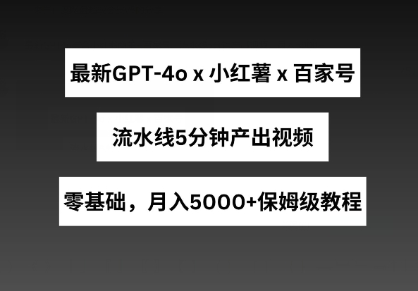 \”GPT4o+小红书商单+百家号：5分钟视频流水线，月赚5000+全攻略\”-小伟资源网