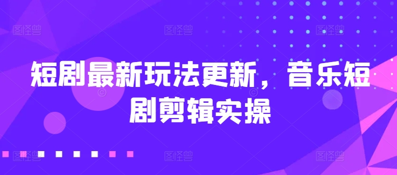 \”音乐短剧剪辑新玩法大揭秘：实操技巧全解析\”-小伟资源网