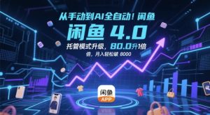 闲鱼4.0托管模式升级：AI全自动效率翻10倍，月入8k+攻略-小伟资源网