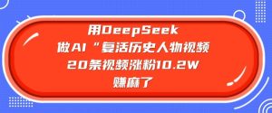 AI复活历史人物爆火！20条视频吸粉10.2W，DeepSeek助力创作者赚翻了-小伟资源网