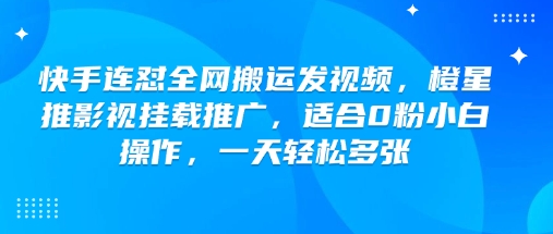 \”快手0粉搬运视频攻略：橙星推影视挂载日赚多单，新手必看！\”-小伟资源网