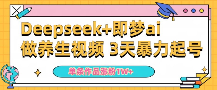 \”新手用DeepSeek+即梦做AI养生视频，单条爆涨5万粉，日收益翻倍！\”-小伟资源网