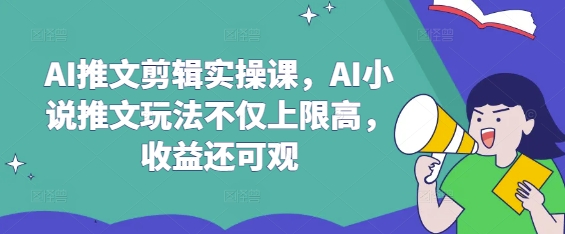 \”AI推文剪辑实战：高收益小说玩法速成课\”-小伟资源网