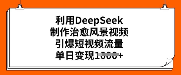 \”用DeepSeek打造爆款治愈风景视频，单日轻松变现！短视频流量秘籍\”-小伟资源网