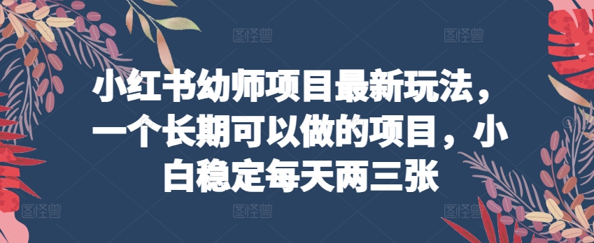 \”小红书幼师项目新玩法：小白日赚两三张，长期稳定副业攻略\”-小伟资源网