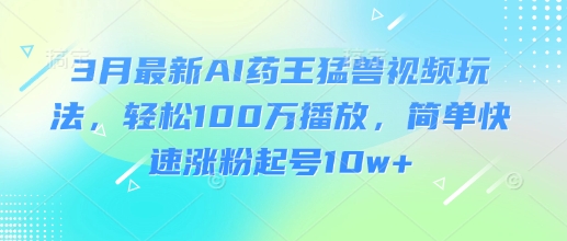 \”3月AI药王爆款玩法：轻松百万播放，10W+涨粉速成指南\”-小伟资源网