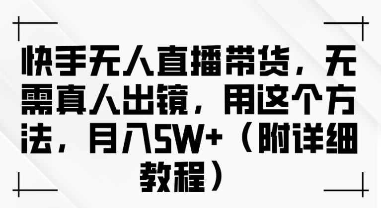 \”快手无人直播带货秘籍：0真人出镜月入过万（含完整教程）\”-小伟资源网