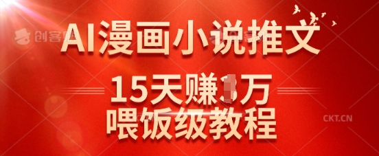 \”15天赚1万！抖音AI漫画小说推文喂饭级教程\”-小伟资源网