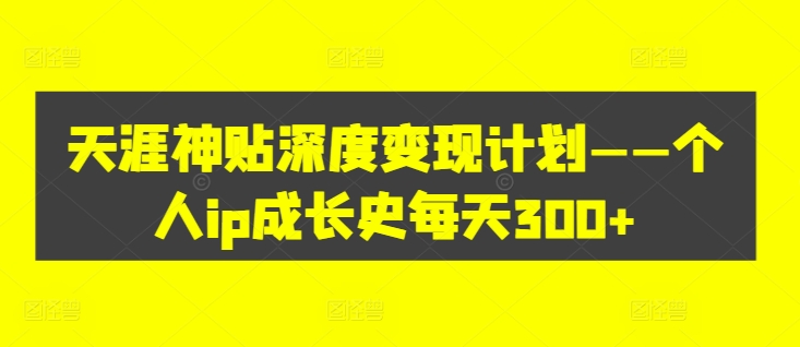 \”天涯神贴变现秘籍：日赚300+的个人IP成长全记录\”-小伟资源网