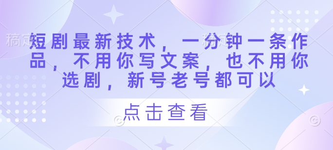 AI一键生成短剧：零门槛创作，新老账号通用-小伟资源网