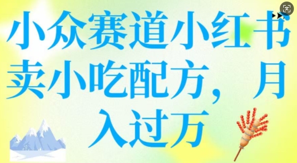 \”小红书小吃配方变现：小众赛道轻松月入过万\”-小伟资源网