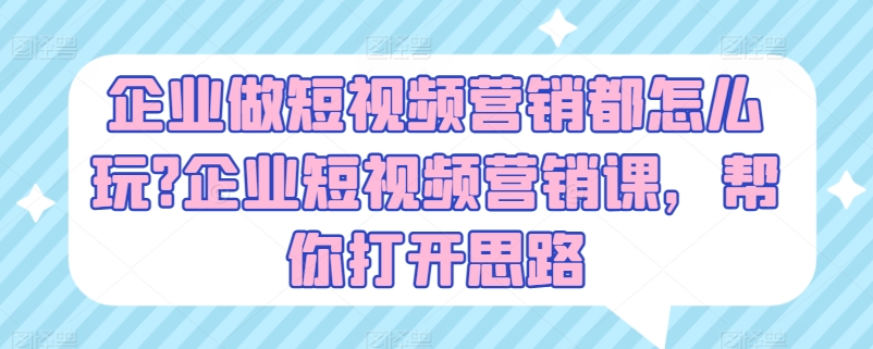 企业短视频营销实战指南：解锁高效玩法与创意策略-小伟资源网