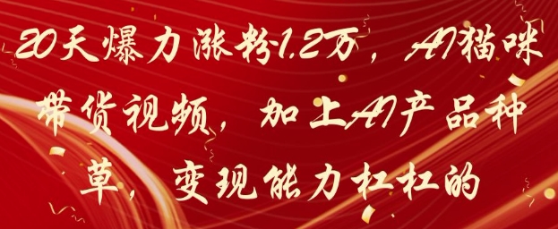 \”20天吸粉1.2W！AI萌猫带货视频+智能种草，变现超强攻略\”-小伟资源网