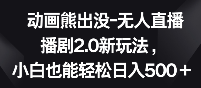 \”熊出没无人直播2.0：新手日赚500+全攻略\”-小伟资源网
