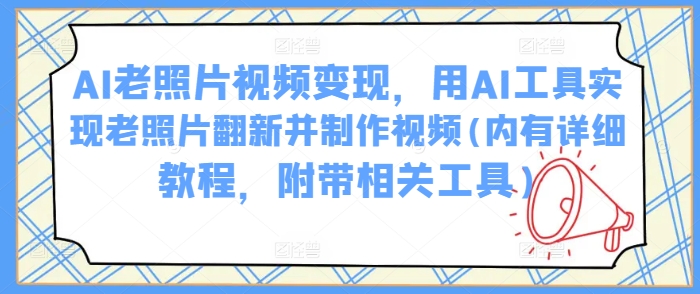 \”AI老照片翻新视频制作教程：一键修复变现技巧+工具推荐\”-小伟资源网