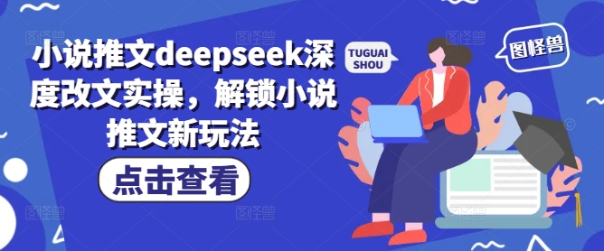 \”深度改文实操：解锁小说推文新玩法，DeepSeek带你玩转创作\”-小伟资源网