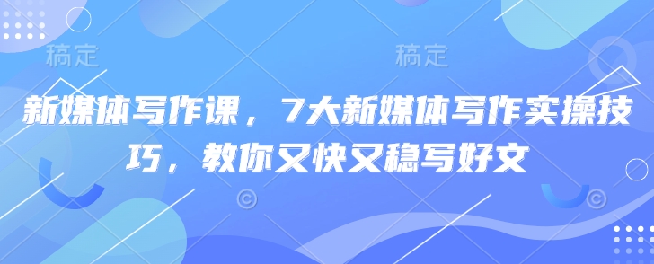 7大新媒体写作技巧，快速提升你的创作能力-小伟资源网
