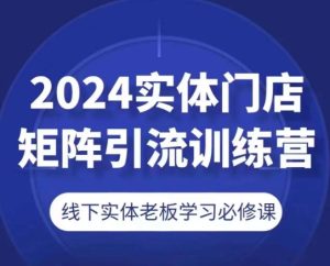 2024实体门店引流必修课:矩阵营销实战训练营-小伟资源网