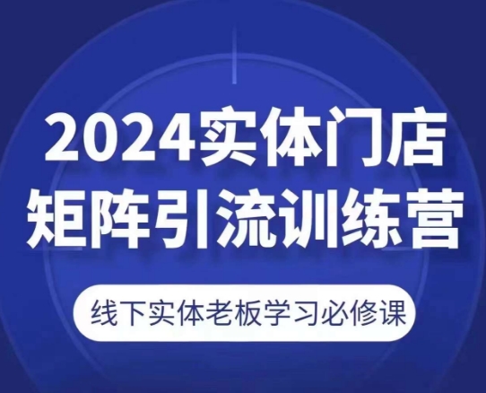 2024实体门店引流必修课：矩阵营销实战训练营-小伟资源网