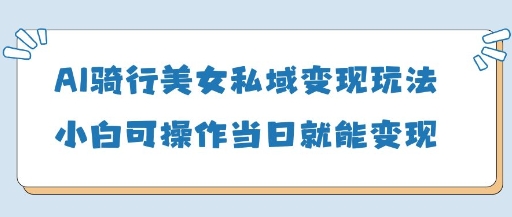 \”AI骑行美女私域变现：新手当天赚5单的简单玩法\”-小伟资源网