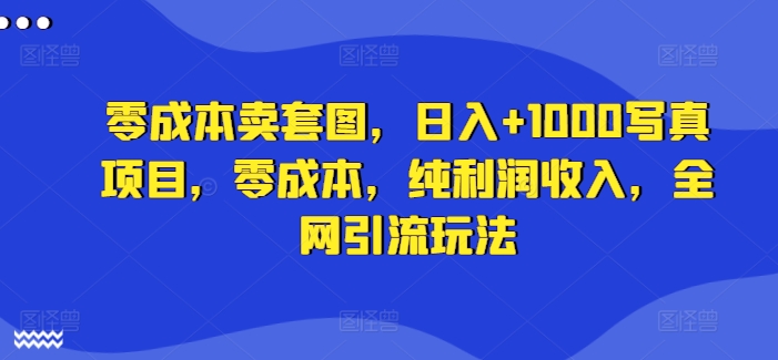 \”零成本套图变现：日赚1000+写真项目，全网引流暴利玩法\”-小伟资源网