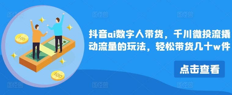 \”抖音AI数字人带货秘籍：千川微投流引爆销量，轻松破几十万件\”-小伟资源网