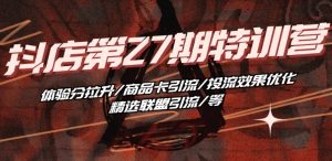 抖音小店27期特训：提升体验分+商品卡引流+投流优化+精选联盟玩法-小伟资源网