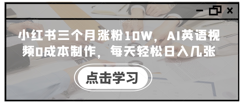 \”3个月小红书涨粉10W！0成本AI英语视频制作，日入几张超简单【全攻略】\”-小伟资源网