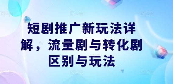 短剧推广新策略：流量剧与转化剧核心玩法解析-小伟资源网