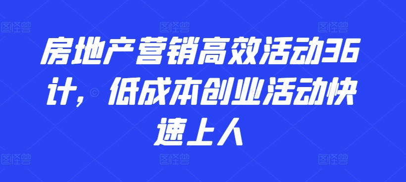 36计玩转房地产营销：低成本高效引流，快速引爆客源-小伟资源网