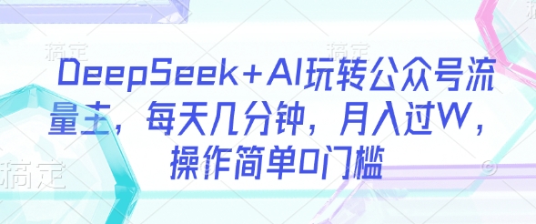 \”AI助力公众号流量主：0门槛轻松操作，日赚数百月入过万\”-小伟资源网