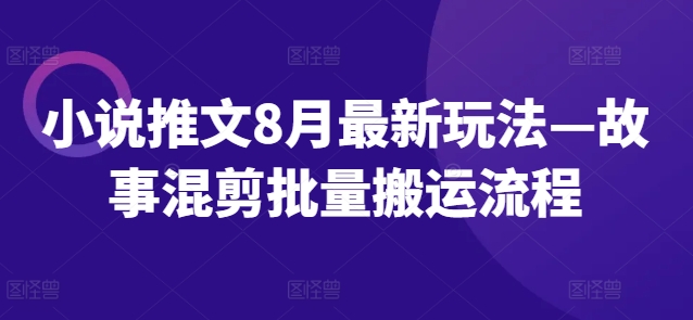 \”8月小说推文新玩法：故事混剪批量搬运全流程解析\”-小伟资源网