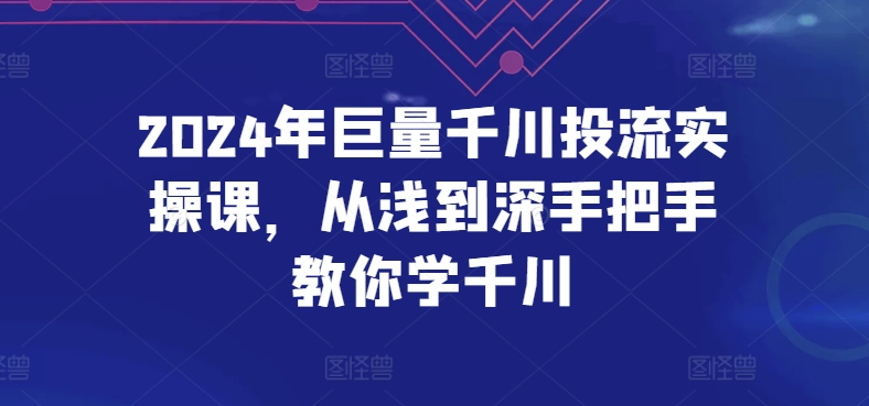 2024千川投流实战教程：零基础到精通手把手教学-小伟资源网