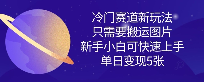 \”搬运图片轻松变现！冷门赛道新手日赚多单，零基础速上手\”-小伟资源网