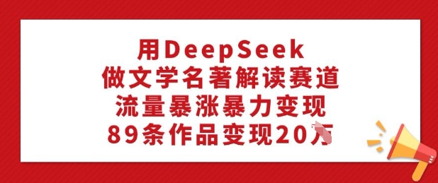 \”DeepSeek文学解读89条赚20W：流量暴增变现秘籍\”-小伟资源网