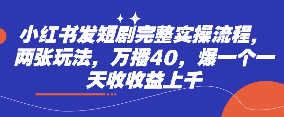 \”小红书短剧爆款攻略：2种玩法轻松日入千元，40万播放实操全流程\”-小伟资源网