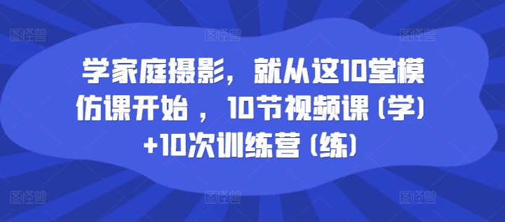 \”10堂家庭摄影模仿课：视频教学+训练营实战，轻松入门\”-小伟资源网