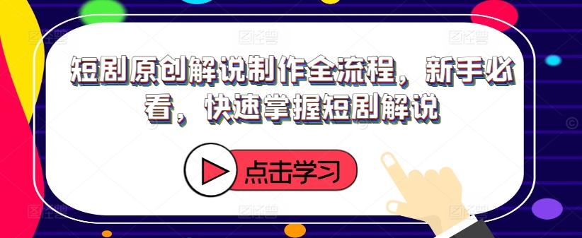 新手必看！短剧解说制作全流程详解，快速上手原创解说技巧-小伟资源网