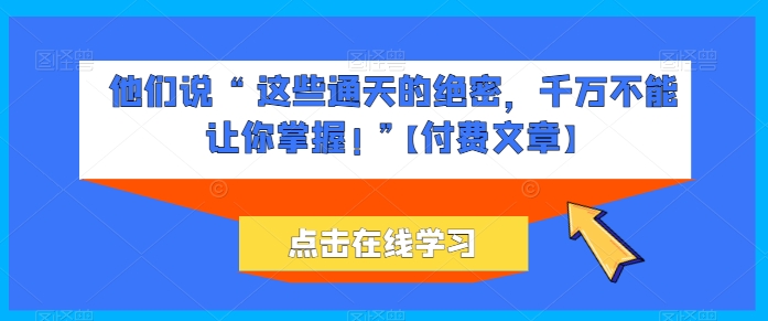 \”通天绝密曝光！这些机密信息你绝对不能错过【付费揭秘】\”-小伟资源网