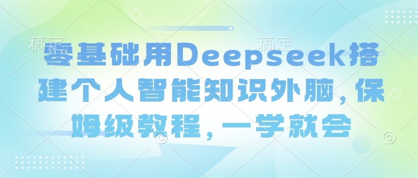 \”零基础5步搭建Deepseek智能知识库，保姆级教程轻松上手\”-小伟资源网