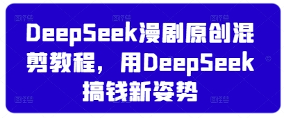 \”DeepSeek漫剧混剪教程：轻松掌握AI创作变现技巧\”-小伟资源网