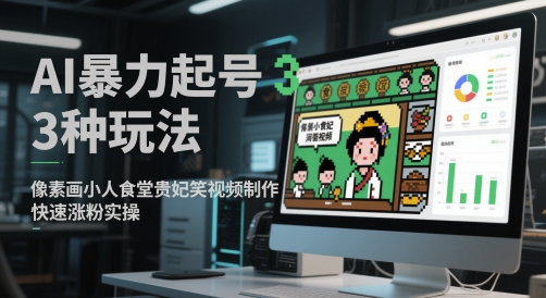 \”3种AI暴力起号玩法：像素画小人+食堂贵妃搞笑视频，快速涨粉实操\”-小伟资源网