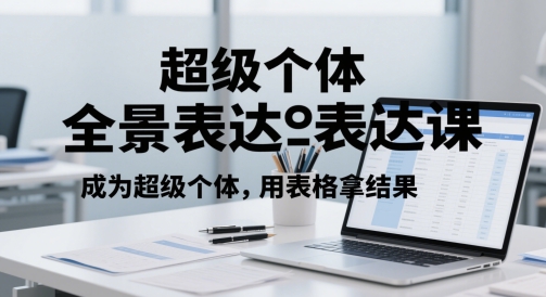 \”超级个体表达课：表格赋能，成就卓越人生\”-小伟资源网