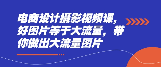 \”电商爆款视觉课：打造高流量图片与摄影技巧\”-小伟资源网