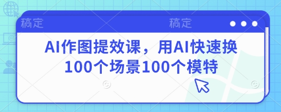 \”AI高效作图课：一键切换100场景+模特，速成设计达人\”-小伟资源网