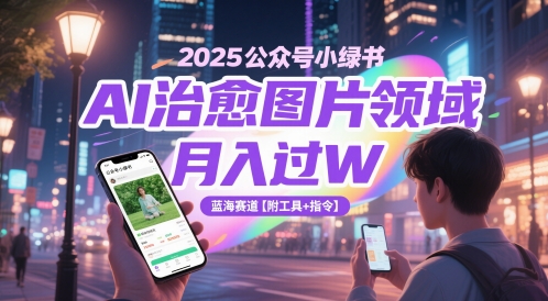 \”2025公众号小绿书AI治愈图变现指南：蓝海赛道月入过万【含工具指令】\”-小伟资源网