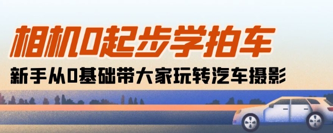 18节课零基础速成汽车摄影：新手轻松掌握拍车技巧-小伟资源网