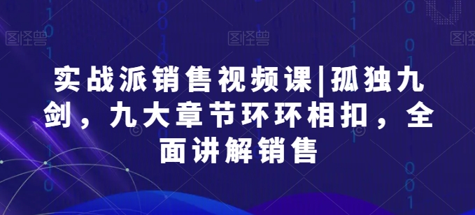 \”销售实战九剑：九大章节系统教学，快速掌握高效成交技巧\”-小伟资源网