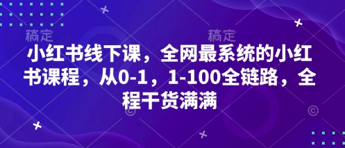 \”小红书0-100全链路实战课：全网最系统干货教程，手把手教你玩转平台运营\”-小伟资源网
